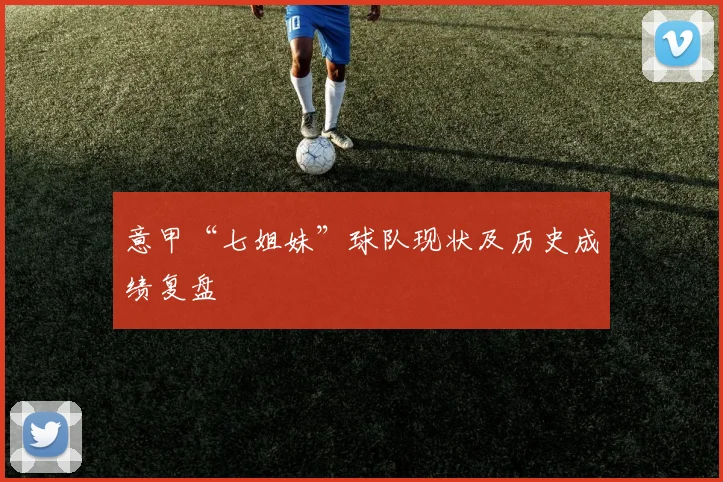 意甲“七姐妹”球队现状及历史成绩复盘