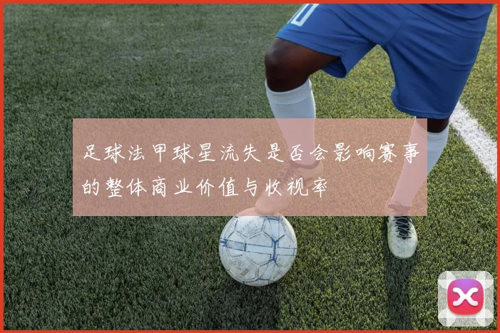 足球法甲球星流失是否会影响赛事的整体商业价值与收视率