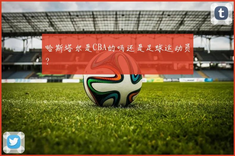 哈斯塔尔是CBA的吗还是足球运动员？