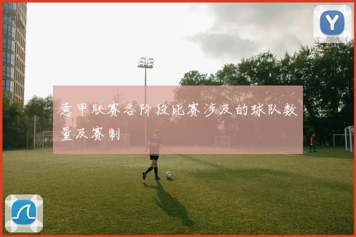 意甲联赛各阶段比赛涉及的球队数量及赛制