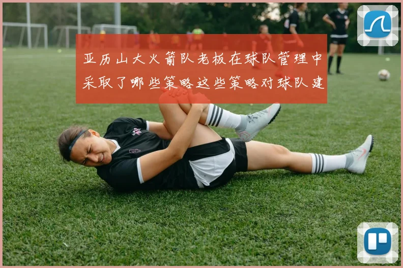 亚历山大火箭队老板在球队管理中采取了哪些策略这些策略对球队建设和市场推广有何影响