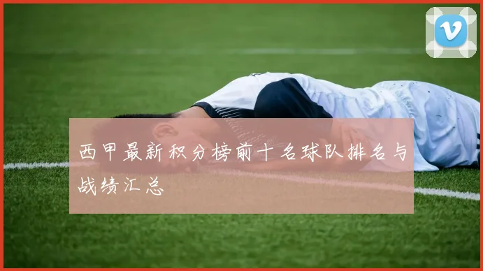 西甲最新积分榜前十名球队排名与战绩汇总