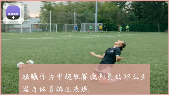 杨曦作为中超联赛裁判员的职业生涯与体育执法表现